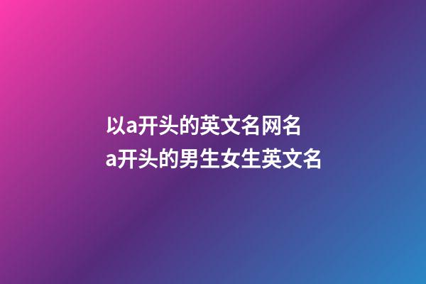 以a开头的英文名网名 a开头的男生女生英文名